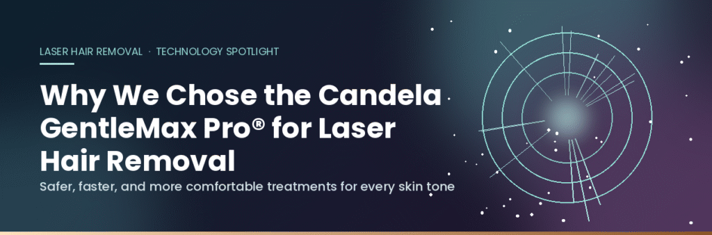 Why We Chose the Candela GentleMax Pro® for Laser Hair Removal